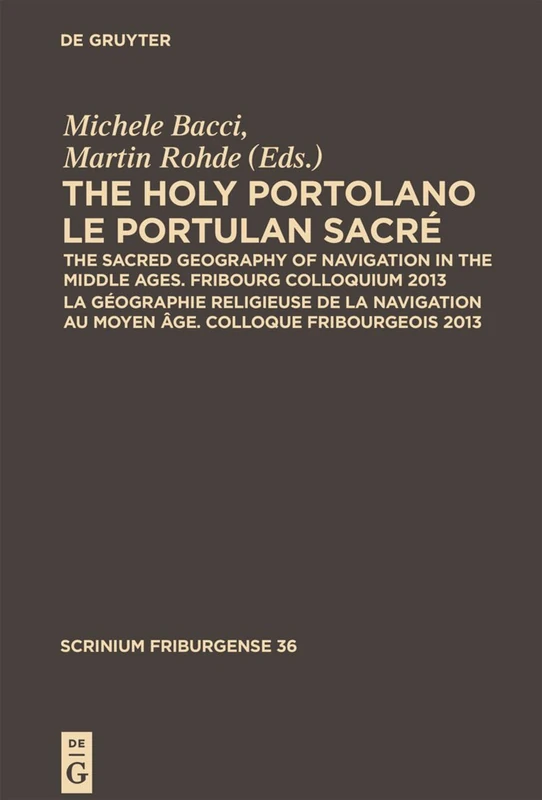 The Holy Portolano / Le Portulan sacré: The Sacred Geography of Navigation in the Middle Ages. Fribourg Colloquium 2013 / La géographie religieuse de ... 2013: 36 (Scrinium Friburgense, 36)