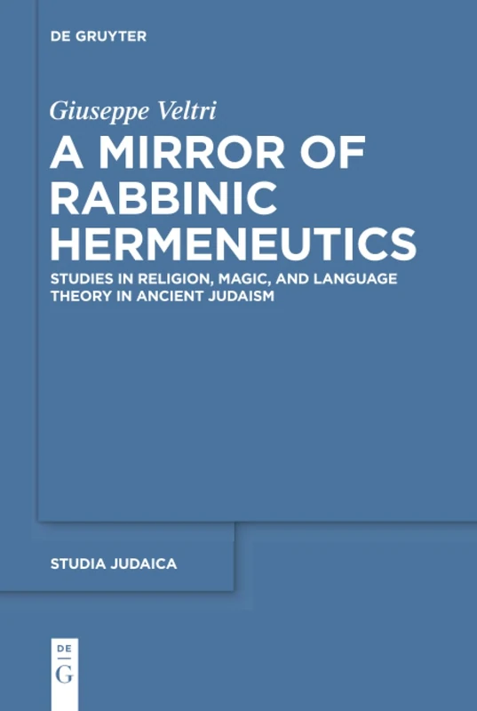 A Mirror of Rabbinic Hermeneutics: Studies in Religion, Magic, and Language Theory in Ancient Judaism: 82 (Studia Judaica, 82)