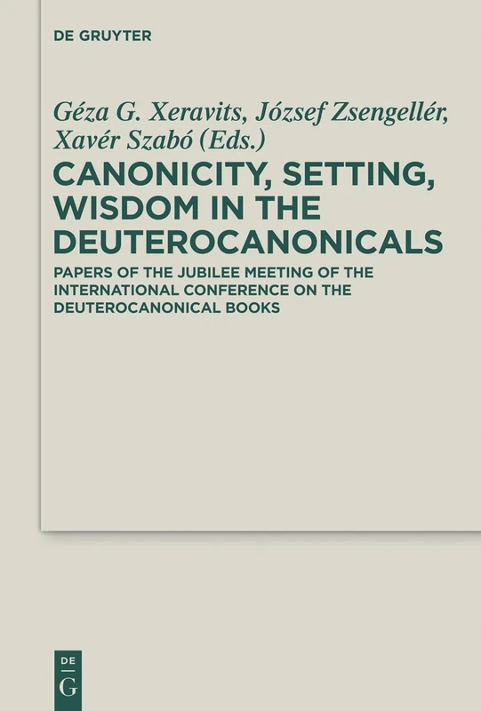 Canonicity, Setting, Wisdom in the Deuterocanonicals: Papers of the Jubilee Meeting of the International Conference on the Deuterocanonical Books: 22 ... and Cognate Literature Studies, 22)