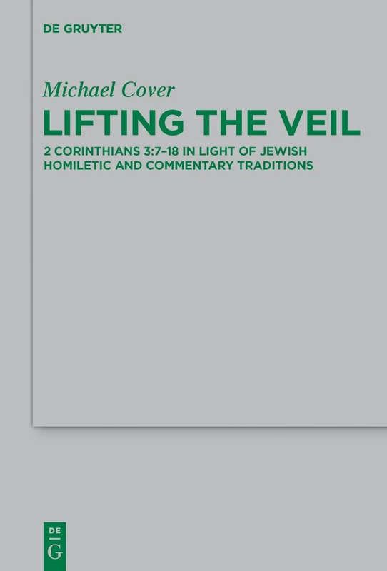 Lifting the Veil: 2 Corinthians 3:7-18 in Light of Jewish Homiletic and Commentary Traditions: 210 (Beihefte zur Zeitschrift fur die Neutestamentliche Wissenschaft, 210)