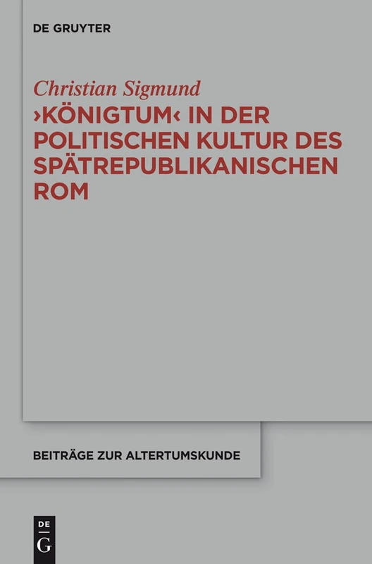 'Königtum' in der politischen Kultur des spätrepublikanischen Rom: 333 (Beitrage zur Altertumskunde, 333)