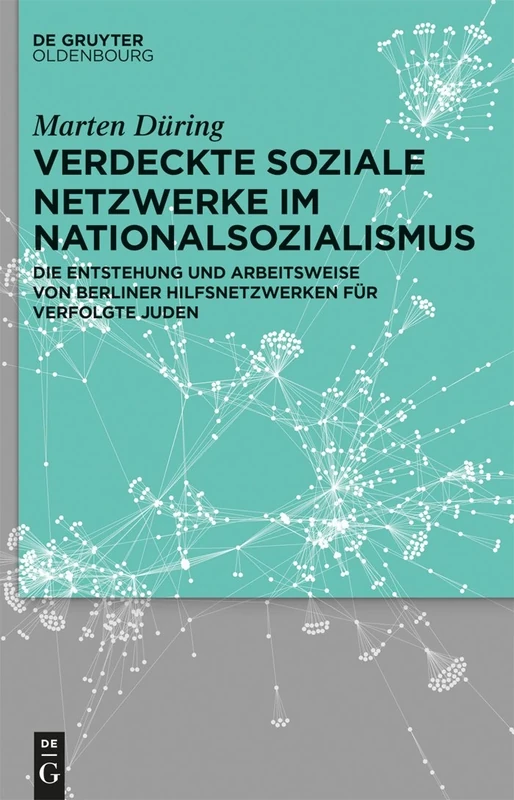 Verdeckte soziale Netzwerke im Nationalsozialismus: Die Entstehung Und Arbeitsweise Von Berliner Hilfsnetzwerken Fur Verfolgte Juden