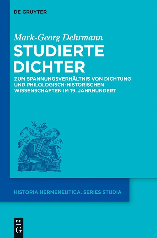 Studierte Dichter: Zum Spannungsverhaltnis von Dichtung und philologisch-historischen Wissenschaften im 19 Jahrhundert: 13 (Historia Hermeneutica. Series Studia)