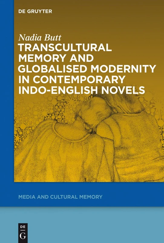 Transcultural Memory and Globalised Modernity in Contemporary Indo-English Novels: 20 (Media and Cultural Memory, 20)