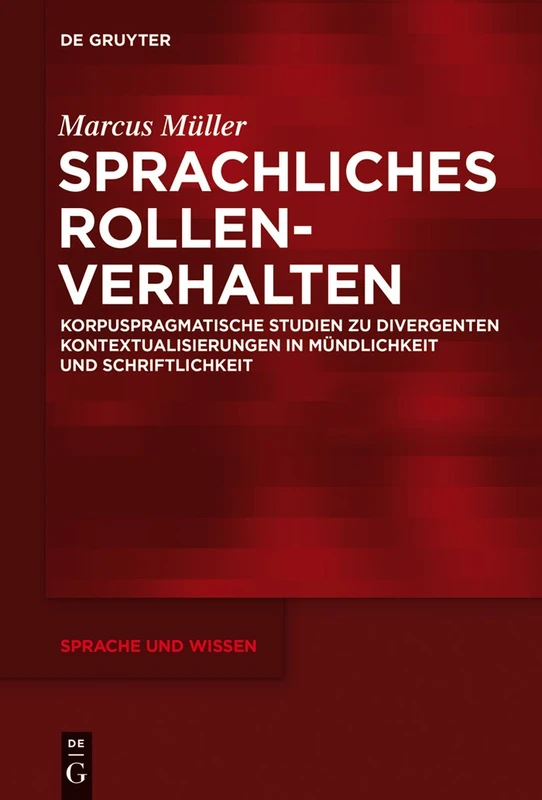 Sprachliches Rollenverhalten: Korpuspragmatische Studien Zu Divergenten Kontextualisierungen in Mündlichkeit Und Schriftlichkeit: 19 (Sprache Und Wissen (Suw))