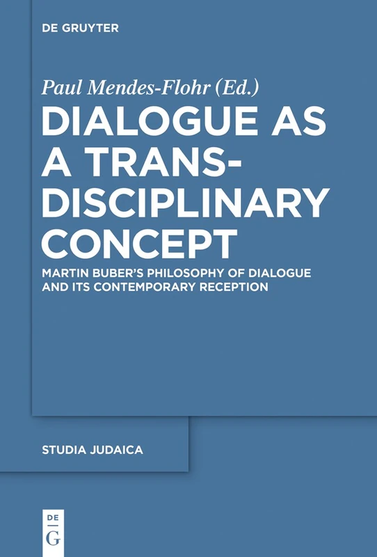 Dialogue as a Trans-disciplinary Concept: Martin Buber’s Philosophy of Dialogue and its Contemporary Reception: 83 (Studia Judaica, 83)