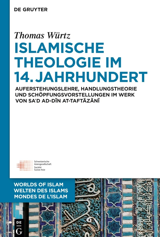 Islamische Theologie im 14. Jahrhundert: Auferstehungslehre, Handlungstheorie und Schöpfungsvorstellungen im Werk von Sa´d ad-Din at-Taftazani: 7 ... - Worlds of Islam - Mondes de l’Islam, 7)
