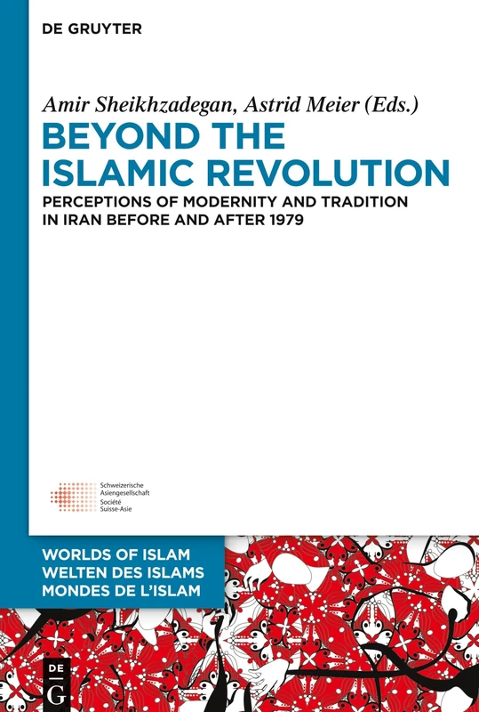 Beyond the Islamic Revolution: Perceptions of Modernity and Tradition in Iran before and after 1979: 8 (Welten des Islams - Worlds of Islam - Mondes de l’Islam, 8)