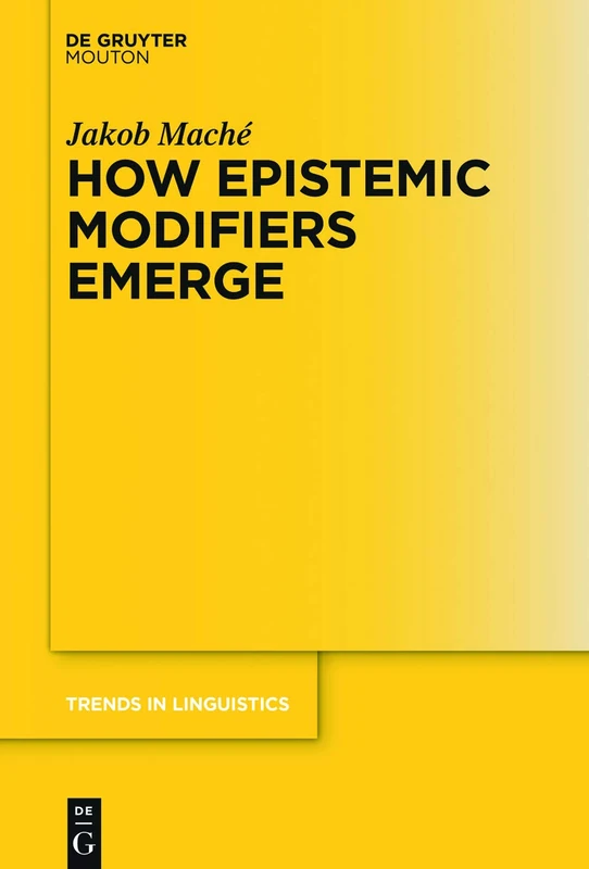 How Epistemic Modifiers Emerge: 292 (Trends in Linguistics. Studies and Monographs [TiLSM], 292)