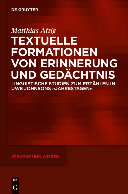 Textuelle Formationen von Erinnerung und Gedächtnis: Linguistische Studien Zum Erzählen in Uwe Johnsons »Jahrestagen«: 18 (Sprache Und Wissen (Suw))