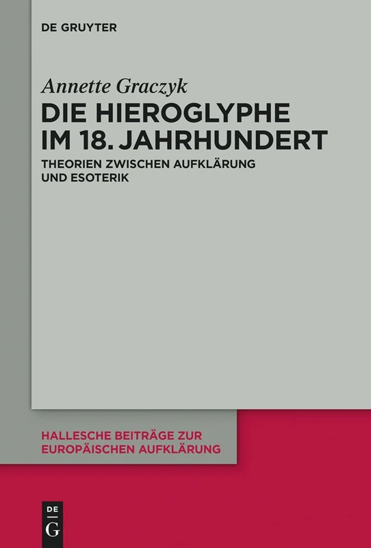 Die Hieroglyphe im 18. Jahrhundert: Theorien Zwischen Aufklärung Und Esoterik: 51 (Hallesche Beiträge Zur Europäischen Aufklärung)