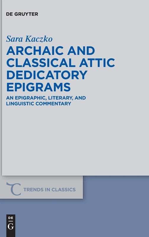 Archaic and Classical Attic Dedicatory Epigrams: An Epigraphic, Literary, and Linguistic Commentary (Trends in Classics - Supplementary Volumes): 33