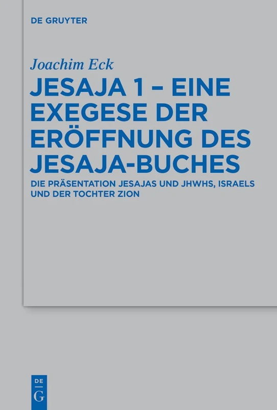 Jesaja 1 - Eine Exegese der Eröffnung des Jesaja-Buches: Die Präsentation Jesajas Und Jhwhs, Israels Und Der Tochter Zion: 473 (Beihefte Zur Zeitschrift Für die Alttestamentliche Wissensch)