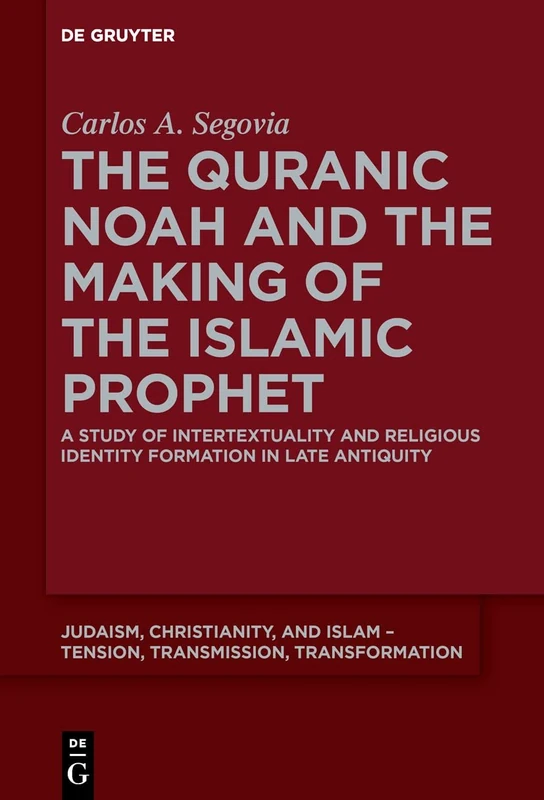 The Quranic Noah and the Making of the Islamic Prophet: A Study of Intertextuality and Religious Identity Formation in Late Antiquity: 4 (Judaism, ... – Tension, Transmission, Transformation, 4)