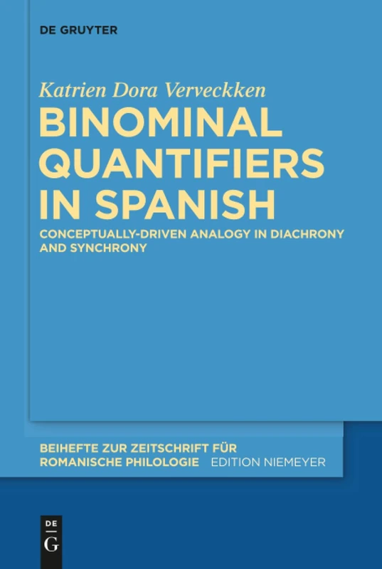 Binominal Quantifiers in Spanish: Conceptually-driven Analogy in Diachrony and Synchrony: 391 (Beihefte zur Zeitschrift fur Romanische Philologie, 391)