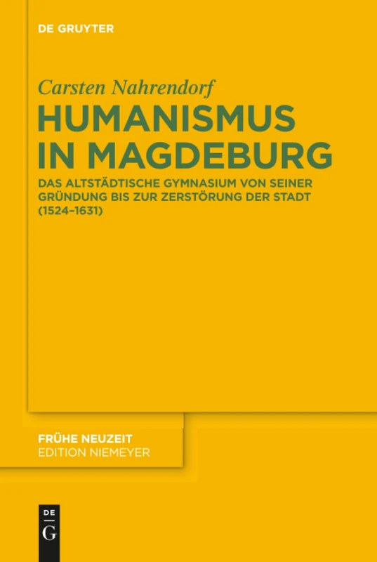 Humanismus in Magdeburg: Das Altstädtische Gymnasium Von Seiner Gründung Bis Zur Zerstörung Der Stadt (1524-1631): 193 (Frühe Neuzeit)