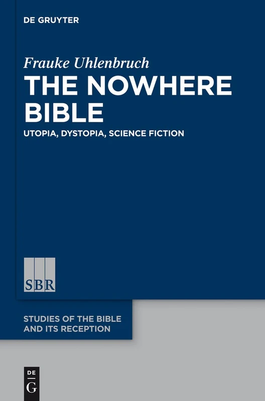 The Nowhere Bible: Utopia, Dystopia, Science Fiction: 4 (Studies of the Bible and Its Reception (SBR), 4)