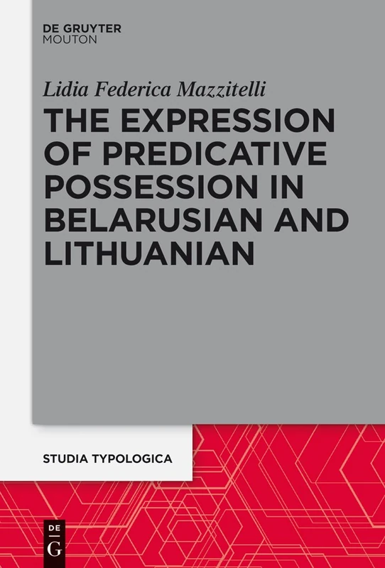 The Expression of Predicative Possession: A Comparative Study of Belarusian and Lithuanian: 18 (Studia Typologica [STTYP], 18)