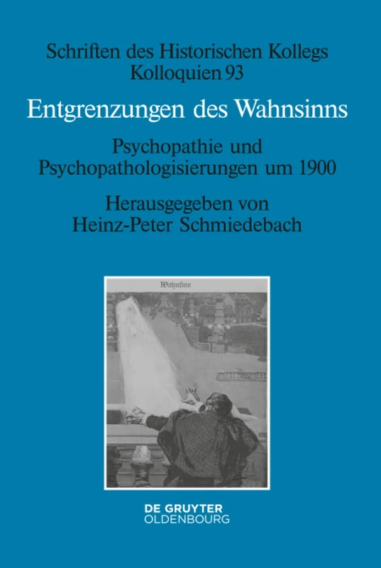 Entgrenzungen des Wahnsinns: Psychopathie Und Psychopathologisierungen Um 1900: 93 (Schriften Des Historischen Kollegs)