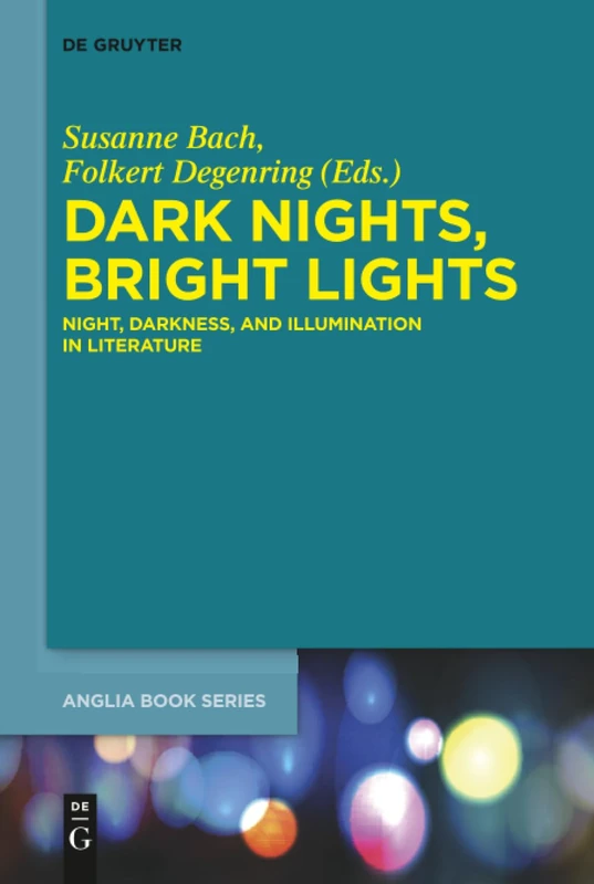 Dark Nights, Bright Lights: Night, Darkness, and Illumination in Literature: 50 (Buchreihe Der Anglia / Anglia Book Series, 50)