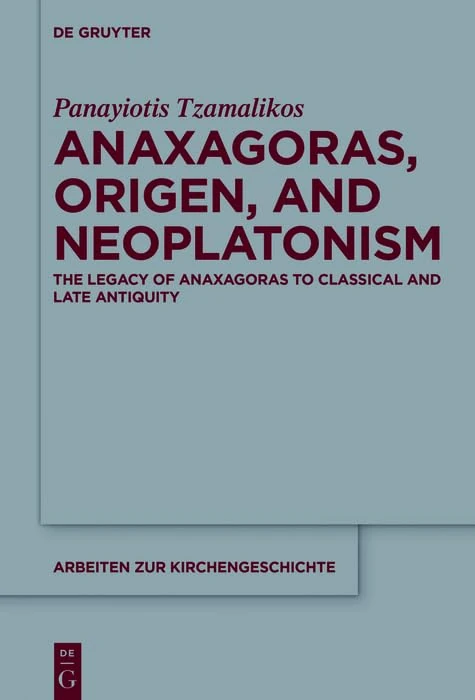 Anaxagoras, Origen, and Neoplatonism: The Legacy of Anaxagoras to Classical and Late Antiquity (Arbeiten zur Kirchengeschichte) , 2 volumes: 128 (Arbeiten zur Kirchengeschichte, 128)