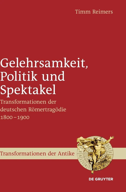 Gelehrsamkeit, Politik Und Spektakel: Transformationen Der Deutschen Römertragödie 1800-1900 (Transformationen Der Antike): 37