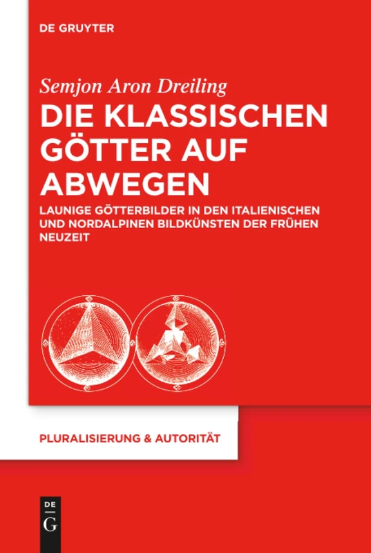 Die klassischen Götter auf Abwegen: Launige Götterbilder in den italienischen und nordalpinen Bildkünsten der Frühen Neuzeit: 45 (Pluralisierung & Autoritat, 45)