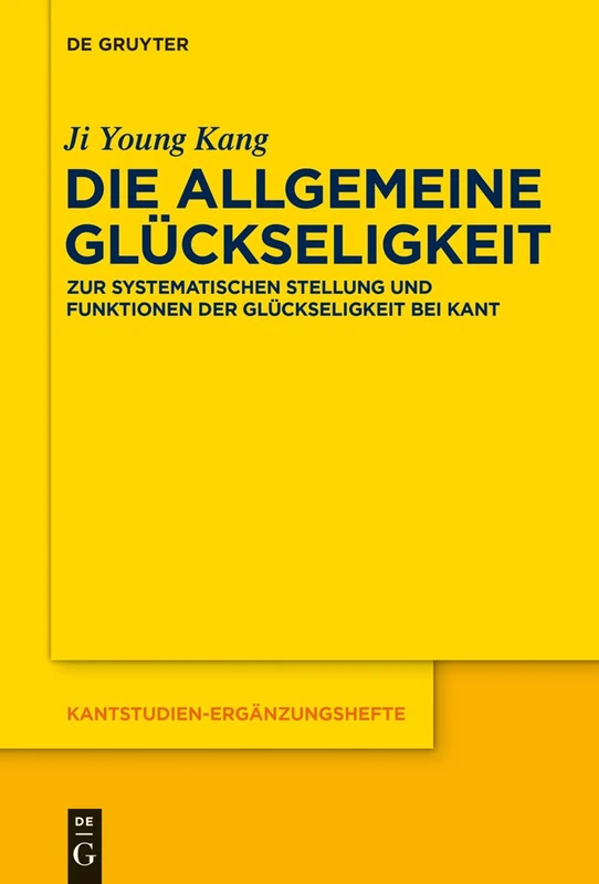 Die allgemeine Glückseligkeit: Zur Systematischen Stellung Und Funktionen Der Glückseligkeit Bei Kant: 184 (Kantstudien-Ergänzungshefte)