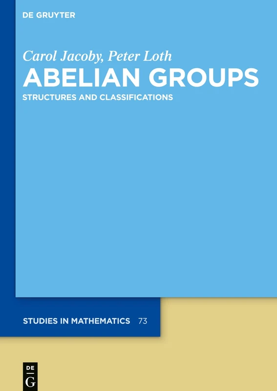 Abelian Groups: Structures and Classifications: 73 (De Gruyter Studies in Mathematics, 73)