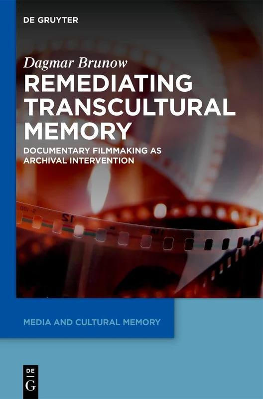 Remediating Transcultural Memory: Documentary Filmmaking as Archival Intervention: 23 (Media and Cultural Memory, 23)