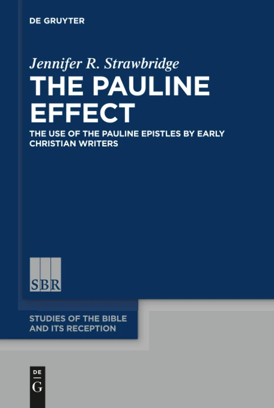 The Pauline Effect: The Use of the Pauline Epistles by Early Christian Writers: 5 (Studies of the Bible and Its Reception (SBR), 5)