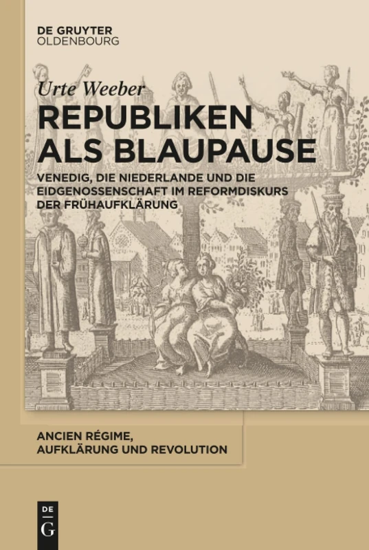 Republiken als Blaupause: Venedig, Die Niederlande Und Die Eidgenossenschaft Im Reformdiskurs Der Frühaufklärung: 42 (Ancien Régime, Aufklärung Und Revolution)