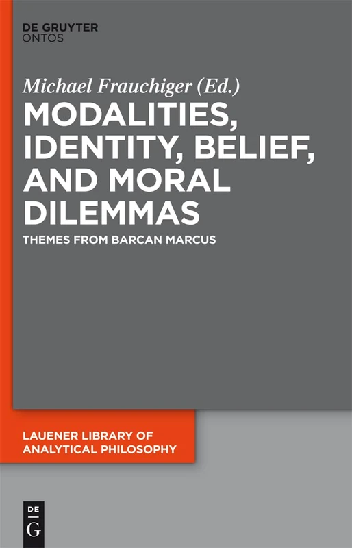 Modalities, Identity, Belief, and Moral Dilemmas: Themes from Barcan Marcus: 3 (Lauener Library of Analytical Philosophy, 3) - Image 1