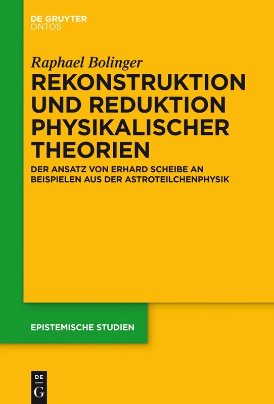Rekonstruktion und Reduktion physikalischer Theorien: Der Ansatz Von Erhard Scheibe an Beispielen Aus Der Astroteilchenphysik: 32 (Epistemische Studien / Epistemic Studies)