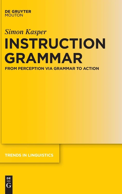 Instruction Grammar: From Perception via Grammar to Action (Trends in Linguistics. Studies and Monographs [TILSM]): 293