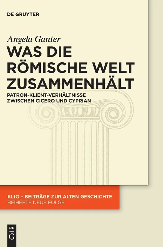 Was die römische Welt zusammenhält: Patron-Klient-Verhältnisse Zwischen Cicero Und Cyprian: 26 (Klio / Beihefte. Neue Folge)