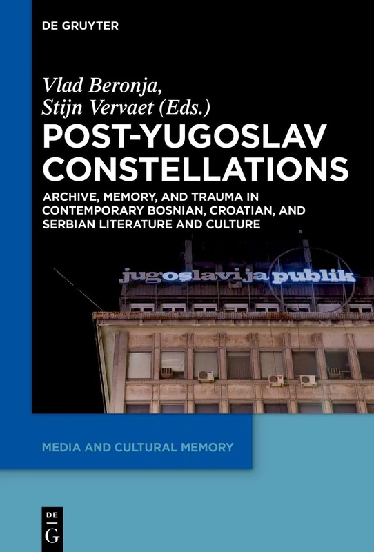 Post-Yugoslav Constellations: Archive, Memory, and Trauma in Contemporary Bosnian, Croatian, and Serbian Literature and Culture: 22 (Media and Cultural Memory, 22)
