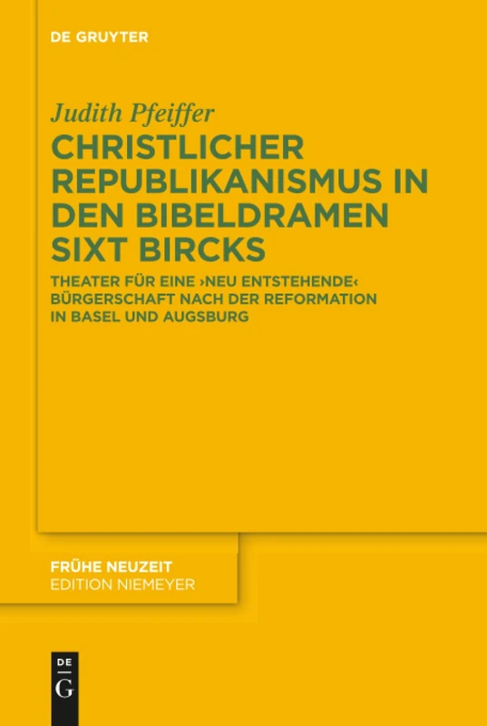 Christlicher Republikanismus in den Bibeldramen Sixt Bircks: Theater für eine 'neu entstehende' Bürgerschaft nach der Reformation in Basel und Augsburg: 202 (Fruhe Neuzeit, 202)