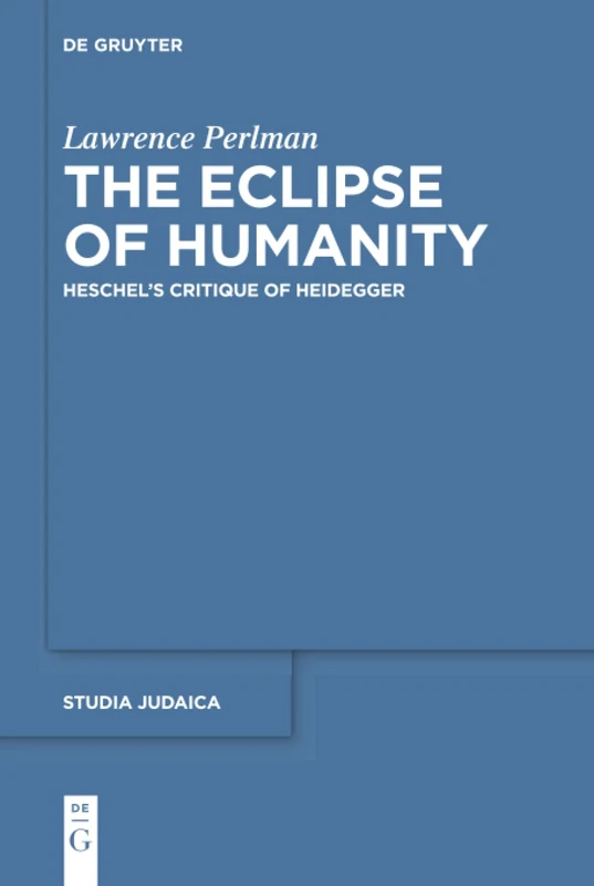 The Eclipse of Humanity: Heschel’s Critique of Heidegger: 91 (Studia Judaica, 91)