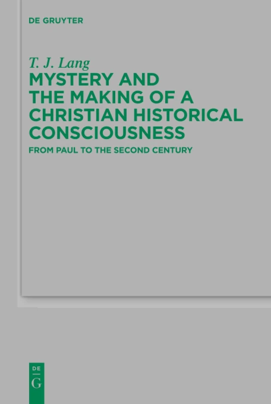 Mystery and the Making of a Christian Historical Consciousness: From Paul to the Second Century: 219 (Beihefte zur Zeitschrift fur die Neutestamentliche Wissenschaft, 219)