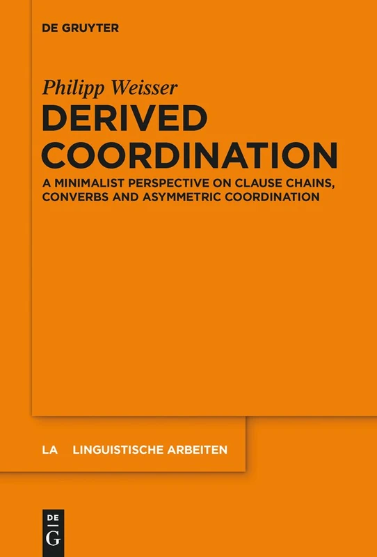Derived Coordination: A Minimalist Perspective on Clause Chains, Converbs and Asymmetric Coordination: 561 (Linguistische Arbeiten, 561)