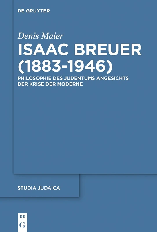 Isaac Breuer (1883-1946): Philosophie Des Judentums Angesichts Der Krise Der Moderne: 93 (Studia Judaica)