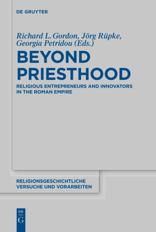 Beyond Priesthood: Religious Entrepreneurs and Innovators in the Roman Empire: 66 (Religionsgeschichtliche Versuche und Vorarbeiten, 66)