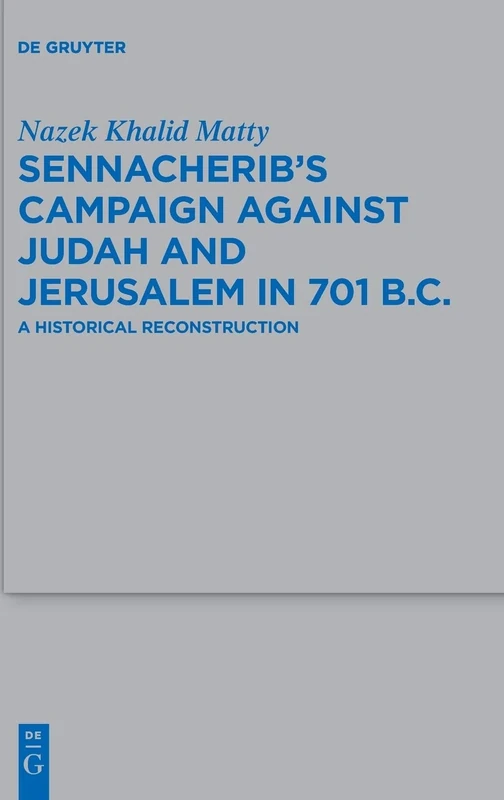 Sennacherib's Campaign Against Judah and Jerusalem in 701 B.C.: A Historical Reconstruction: 487 (Beihefte zur Zeitschrift fur die Alttestamentliche Wissenschaft, 487)