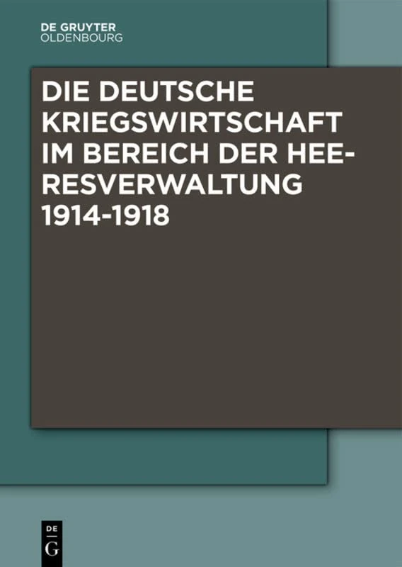 Die Deutsche Kriegswirtschaft Im Bereich Der Heeresverwaltung 1914-1918: Drei Studien Der Wissenschaftlichen Kommission Des Preussischen Kriegsministeriums Und Ein Kommentarband