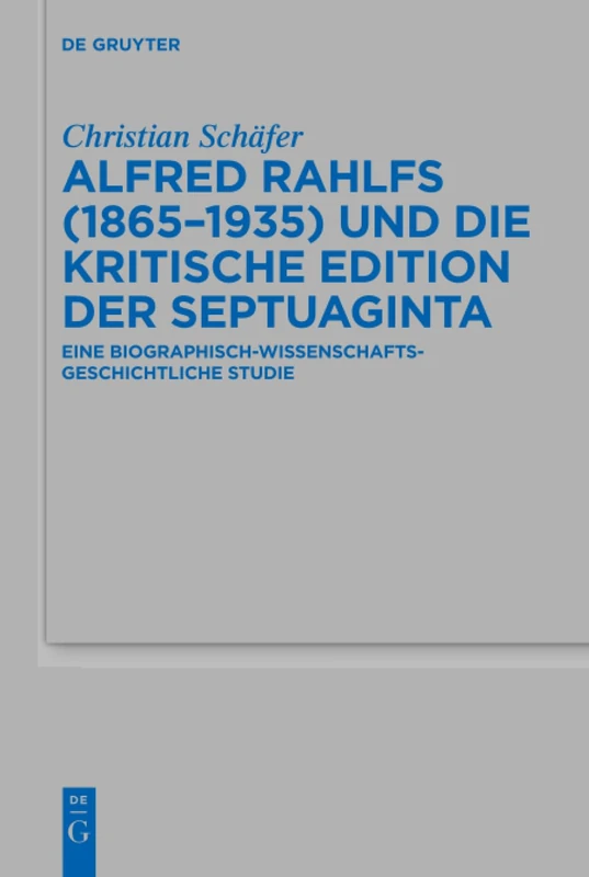 Alfred Rahlfs (1865-1935) und die kritische Edition der Septuaginta: Eine biographisch-wissenschaftsgeschichtliche Studie: 489 (Beihefte zur Zeitschrift fur die Alttestamentliche Wissenschaft, 489)