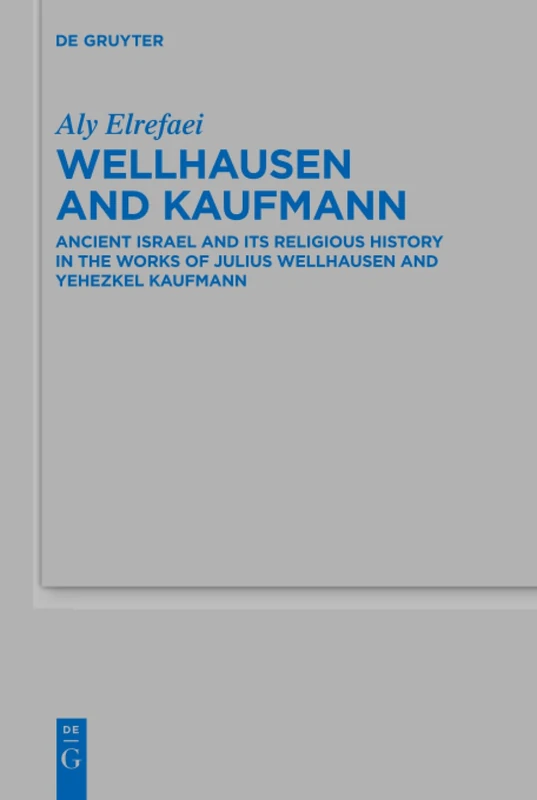 Wellhausen and Kaufmann: Ancient Israel and Its Religious History in the Works of Julius Wellhausen and Yehezkel Kaufmann: 490 (Beihefte zur Zeitschrift fur die Alttestamentliche Wissenschaft, 490)