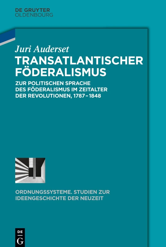 Transatlantischer Föderalismus: Zur Politischen Sprache Des Föderalismus Im Zeitalter Der Revolutionen, 1787-1848: 48 (Ordnungssysteme)