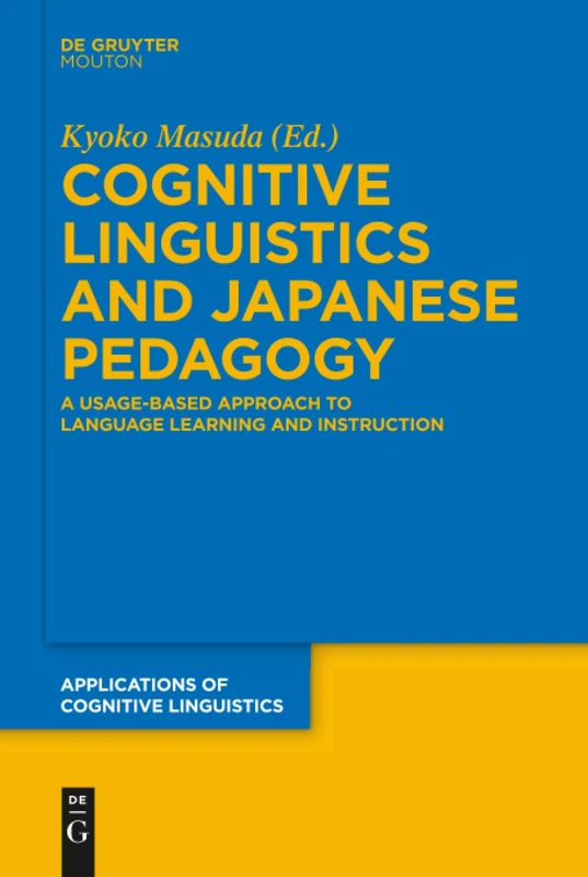 Cognitive Linguistics and Japanese Pedagogy: A Usage-Based Approach to Language Learning and Instruction: 35 (Applications of Cognitive Linguistics [ACL], 35)