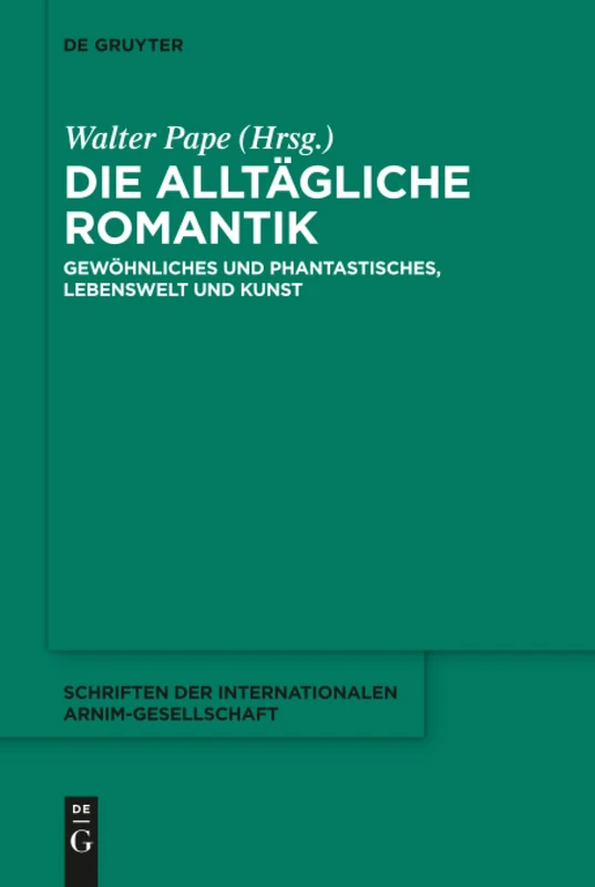 Die alltägliche Romantik: Gewöhnliches und Phantastisches, Lebenswelt und Kunst: 11 (Schriften der Internationalen Arnim-Gesellschaft, 11)